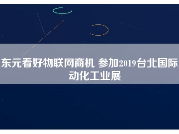 東元看好物聯(lián)網(wǎng)商機(jī) 參加2019臺(tái)北國(guó)際自動(dòng)化工業(yè)展