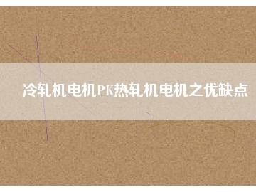 冷軋機電機PK熱軋機電機之優(yōu)缺點