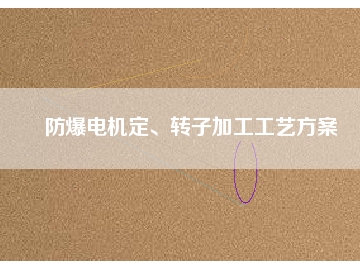 防爆電機(jī)定、轉(zhuǎn)子加工工藝方桉