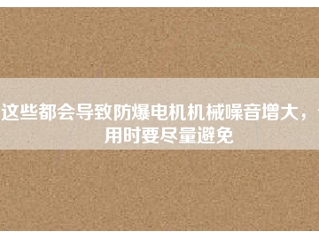 這些都會(huì)導(dǎo)致防爆電機(jī)機(jī)械噪音增大，使用時(shí)要盡量避免