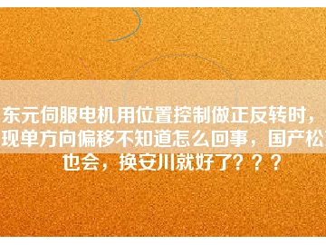 東元伺服電機(jī)用位置控制做正反轉(zhuǎn)時(shí)，出現(xiàn)單方向偏移不知道怎么回事，國(guó)產(chǎn)松下也會(huì)，換安川就好了？？？