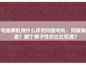 電腦橫機(jī)用什么樣的伺服電機(jī)，伺服驅(qū)動(dòng)器？哪個(gè)牌子性價(jià)比比較高？