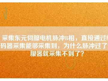 采集東元伺服電機(jī)脈沖B相，直接通過(guò)編碼器采集能夠采集到，為什么脈沖過(guò)了伺服器就采集不到了？