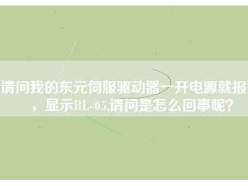 請(qǐng)問我的東元伺服驅(qū)動(dòng)器一開電源就報(bào)警，顯示RL-05,請(qǐng)問是怎么回事呢？