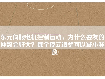 東元伺服電機(jī)控制運(yùn)動(dòng)，為什么要發(fā)的脈沖數(shù)會(huì)好大？哪個(gè)模式調(diào)整可以減小脈沖數(shù)/