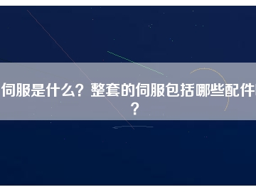 伺服是什么？整套的伺服包括哪些配件呢？