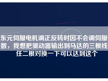 東元伺服電機調(diào)正反轉時因不會調(diào)伺服參數(shù)，我想把驅動器輸出到馬達的三根線中任二根對換一下可以達到這個