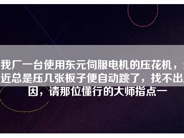 我廠一臺使用東元伺服電機的壓花機，最近總是壓幾張板子便自動跳了，找不出原因，請那位懂行的大師指點一