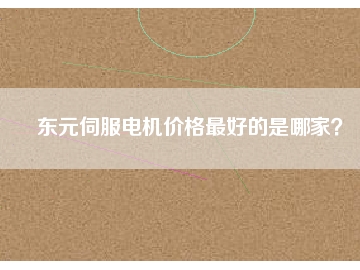 東元伺服電機(jī)價(jià)格最好的是哪家？