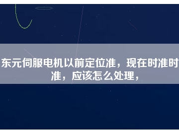東元伺服電機(jī)以前定位準(zhǔn)，現(xiàn)在時(shí)準(zhǔn)時(shí)不準(zhǔn)，應(yīng)該怎么處理，