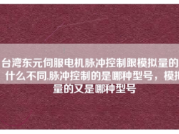 臺(tái)灣東元伺服電機(jī)脈沖控制跟模擬量的又什么不同,脈沖控制的是哪種型號(hào)，模擬量的又是哪種型號(hào)