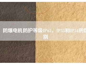 防爆電機(jī)防護(hù)等級(jí)IP65，IP55和IP54的區(qū)別