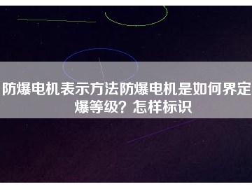 防爆電機(jī)表示方法防爆電機(jī)是如何界定防爆等級(jí)？怎樣標(biāo)識(shí)