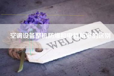 空調(diào)設(shè)備整機防爆和電機防爆的區(qū)別