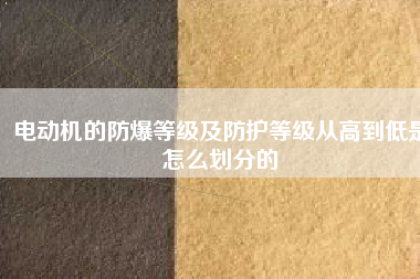 電動機的防爆等級及防護等級從高到低是怎么劃分的