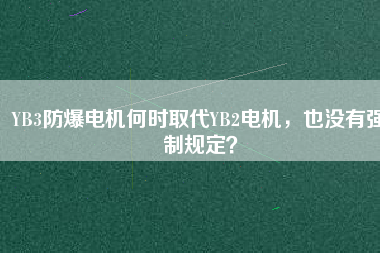 YB3防爆電機何時取代YB2電機，也沒有強制規(guī)定？