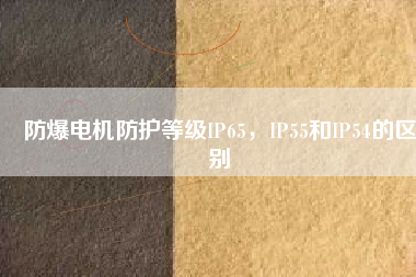 防爆電機防護等級IP65，IP55和IP54的區(qū)別