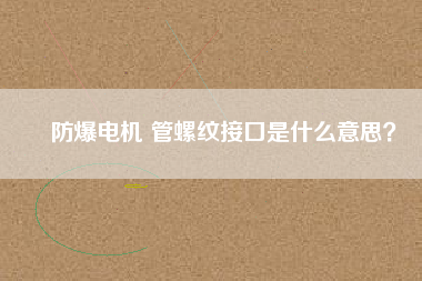 防爆電機(jī) 管螺紋接口是什么意思?