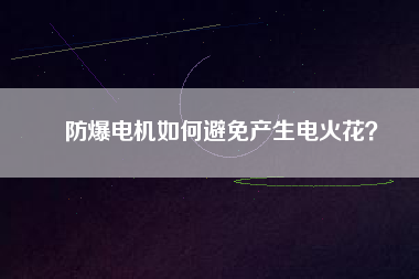 防爆電機(jī)如何避免產(chǎn)生電火花？