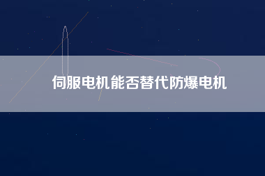 伺服電機(jī)能否替代防爆電機(jī)