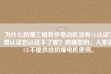 為什么防爆三相異步電動機沒有CE認證？想認證也認證不了呢？防爆型的，人家說CE不提供給防爆電機使用。