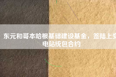東元和哥本哈根基礎(chǔ)建設(shè)基金，簽陸上變電站統(tǒng)包合約
