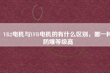 YB2電機與YFB電機的有什么區(qū)別，哪一種防爆等級高