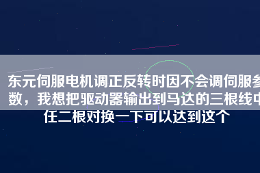 東元伺服電機(jī)調(diào)正反轉(zhuǎn)時因不會調(diào)伺服參數(shù)，我想把驅(qū)動器輸出到馬達(dá)的三根線中任二根對換一下可以達(dá)到這個