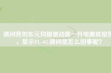 請問我的東元伺服驅(qū)動器一開電源就報警，顯示RL-05,請問是怎么回事呢？