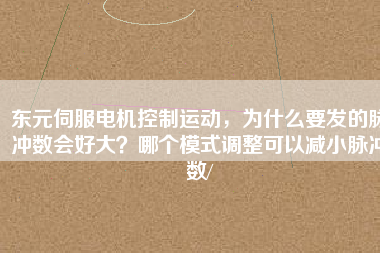 東元伺服電機(jī)控制運(yùn)動(dòng)，為什么要發(fā)的脈沖數(shù)會(huì)好大？哪個(gè)模式調(diào)整可以減小脈沖數(shù)/