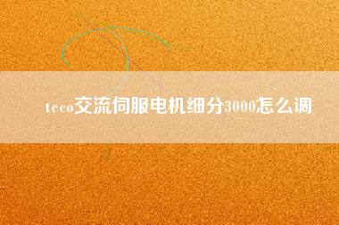 teco交流伺服電機(jī)細(xì)分3000怎么調(diào)