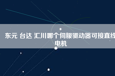 東元 臺達(dá) 匯川哪個伺服驅(qū)動器可接直線電機(jī)