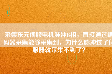 采集東元伺服電機(jī)脈沖B相，直接通過編碼器采集能夠采集到，為什么脈沖過了伺服器就采集不到了？