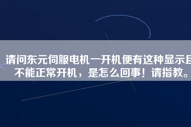 請問東元伺服電機一開機便有這種顯示且不能正常開機，是怎么回事！請指教。