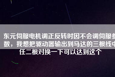 東元伺服電機調(diào)正反轉(zhuǎn)時因不會調(diào)伺服參數(shù)，我想把驅(qū)動器輸出到馬達的三根線中任二根對換一下可以達到這個