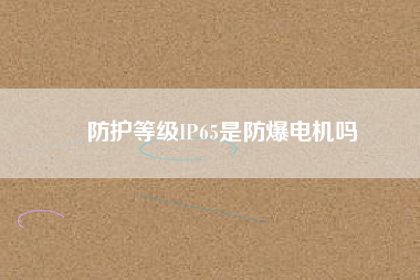 防護(hù)等級(jí)IP65是防爆電機(jī)嗎