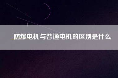 防爆電機與普通電機的區(qū)別是什么