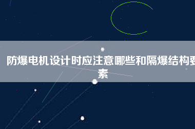 防爆電機設(shè)計時應注意哪些和隔爆結(jié)構(gòu)要素