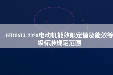 GB18613-2020電動(dòng)機(jī)能效限定值及能效等級(jí)標(biāo)準(zhǔn)規(guī)定范圍