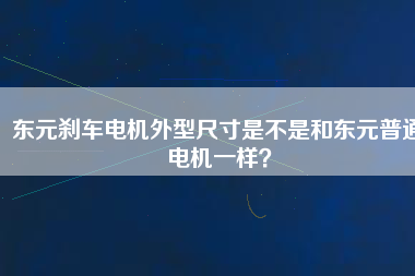 東元?jiǎng)x車(chē)電機(jī)外型尺寸是不是和東元普通電機(jī)一樣？