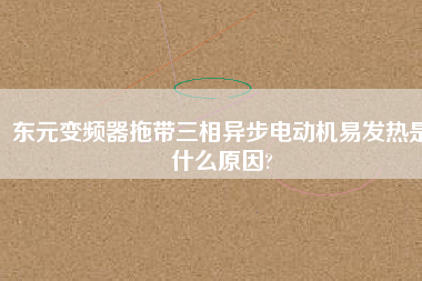 東元變頻器拖帶三相異步電動機易發(fā)熱是什么原因?