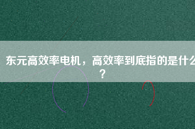 東元高效率電機，高效率到底指的是什么？