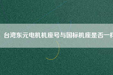 臺灣東元電機(jī)機(jī)座號與國標(biāo)機(jī)座是否一樣