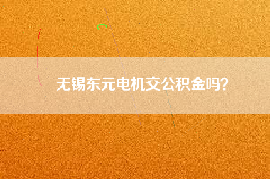 無錫東元電機交公積金嗎？