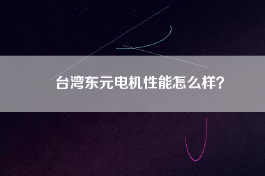 臺灣東元電機性能怎么樣？