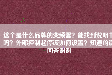 這個是什么品牌的變頻器？能找到說明書嗎？外部控制起停該如何設(shè)置？知道的請回答謝謝