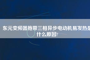 東元變頻器拖帶三相異步電動(dòng)機(jī)易發(fā)熱是什么原因? 東元變頻器拖帶三相異步電動(dòng)機(jī)易發(fā)熱是什么原因?