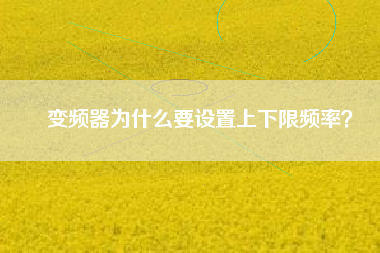 變頻器為什么要設(shè)置上下限頻率? 變頻器為什么要設(shè)置上下限頻率?