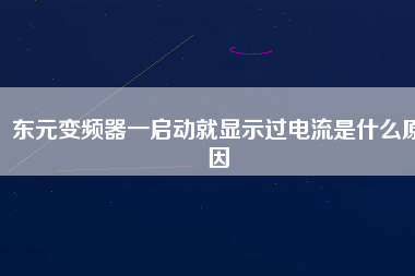 東元變頻器一啟動(dòng)就顯示過電流是什么原因