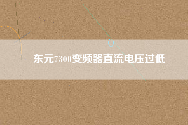 東元7300變頻器直流電壓過低